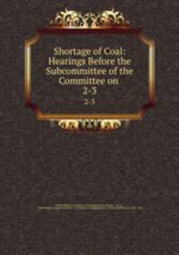 Shortage of Coal: Hearings Before the Subcommittee of the Committee on .. 2-3