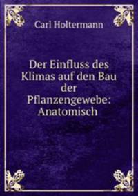 Der Einfluss des Klimas auf den Bau der Pflanzengewebe: Anatomisch .