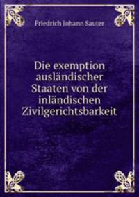 Die exemption auslandischer Staaten von der inlandischen Zivilgerichtsbarkeit.