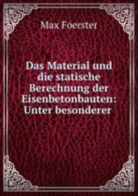 Das Material und die statische Berechnung der Eisenbetonbauten: Unter besonderer .