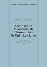 Glenn of the Mountains, Or Unbroken Lines: Or Unbroken Lines