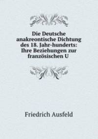 Die Deutsche anakreontische Dichtung des 18. Jahr-hunderts: Ihre Beziehungen zur franzosischen U .