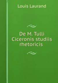 De M. Tulli Ciceronis studiis rhetoricis .