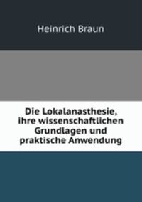 Die Lokalanasthesie, ihre wissenschaftlichen Grundlagen und praktische Anwendung