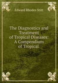 The Diagnostics and Treatment of Tropical Diseases: A Compendium of Tropical .