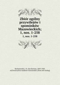 Zbior ogolny przywilejow i spominkow Mazowieckich;. 1, nos. 1-258