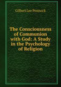 The Consciousness of Communion with God: A Study in the Psychology of Religion