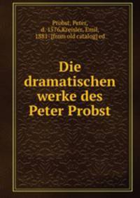 Die dramatischen werke des Peter Probst