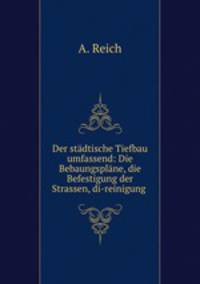 Der stadtische Tiefbau umfassend: Die Bebaungsplane, die Befestigung der Strassen, di-reinigung .