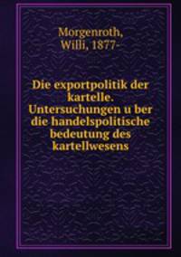 Die exportpolitik der kartelle. Untersuchungen u?ber die handelspolitische bedeutung des kartellwesens