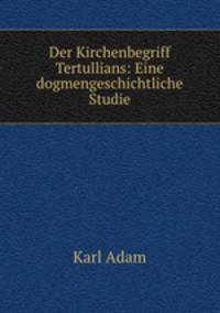 Der Kirchenbegriff Tertullians: Eine dogmengeschichtliche Studie