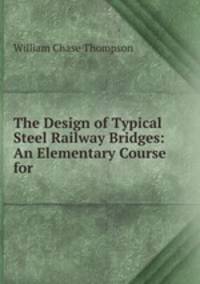The Design of Typical Steel Railway Bridges: An Elementary Course for .