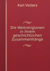 Die Weltreligionen in ihrem geschichtlichen Zusammenhange