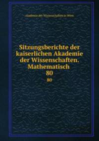Sitzungsberichte der kaiserlichen Akademie der Wissenschaften. Mathematisch .. 80