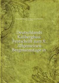 Deutschlands Kalibergbau: Festschrift zum X. Allgemeinen Bergmannstage in .