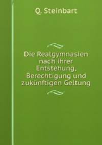 Die Realgymnasien nach ihrer Entstehung, Berechtigung und zukunftigen Geltung