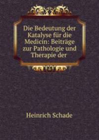 Die Bedeutung der Katalyse fur die Medicin: Beitrage zur Pathologie und Therapie der .