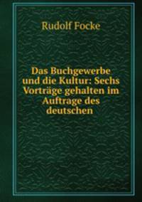 Das Buchgewerbe und die Kultur: Sechs Vortrage gehalten im Auftrage des deutschen .
