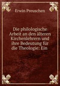 Die philologische Arbeit an den alteren Kirchenlehrern und ihre Bedeutung fur die Theologie: Ein .