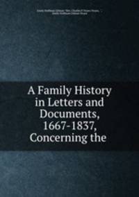 A Family History in Letters and Documents, 1667-1837, Concerning the .