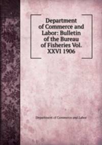 Department of Commerce and Labor: Bulletin of the Bureau of Fisheries Vol. XXVI 1906