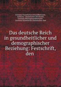 Das deutsche Reich in gesundheitlicher und demographischer Beziehung: Festschrift, den .