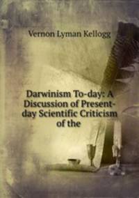 Darwinism To-day: A Discussion of Present-day Scientific Criticism of the .