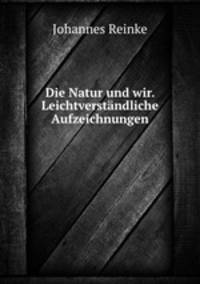 Die Natur und wir. Leichtverstandliche Aufzeichnungen