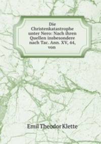 Die Christenkatastrophe unter Nero: Nach ihren Quellen insbesondere nach Tac. Ann. XV, 44, von .