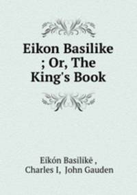 Eikon Basilike ; Or, The King