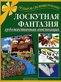 Лоскутная фантазия. Художественная аппликация - ('Подарок своими руками')