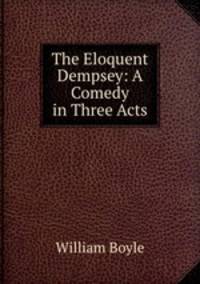 The Eloquent Dempsey: A Comedy in Three Acts