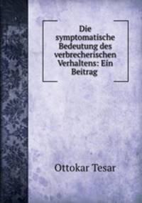 Die symptomatische Bedeutung des verbrecherischen Verhaltens: Ein Beitrag .