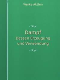 Dampf. Dessen Erzeugung und Verwendung