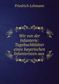 Wir von der Infanterie: Tagebuchblatter eines bayerischen Infanteristen aus .