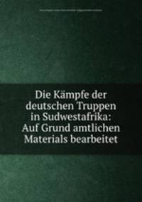 Die Kampfe der deutschen Truppen in Sudwestafrika: Auf Grund amtlichen Materials bearbeitet