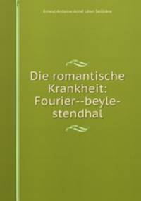 Die romantische Krankheit: Fourier--beyle-stendhal