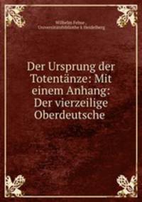 Der Ursprung der Totentanze: Mit einem Anhang: Der vierzeilige Oberdeutsche .