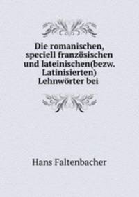 Die romanischen, speciell franzosischen und lateinischen(bezw. Latinisierten) Lehnworter bei .