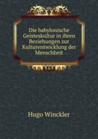 Die babylonische Geisteskultur in ihren Beziehungen zur Kulturentwicklung der Menschheit