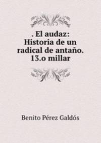. El audaz: Historia de un radical de antano. 13.o millar