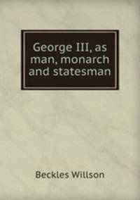 George III, as man, monarch and statesman