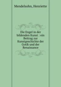 Die Engel in der bildenden Kunst : ein Beitrag zur Kunstgeschichte der Gotik und der Renaissance