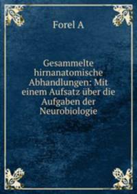 Gesammelte hirnanatomische Abhandlungen: Mit einem Aufsatz uber die Aufgaben der Neurobiologie