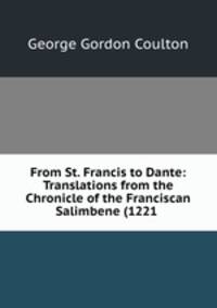 From St. Francis to Dante: Translations from the Chronicle of the Franciscan Salimbene (1221 .