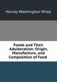 Foods and Their Adulteration: Origin, Manufacture, and Composition of Food .