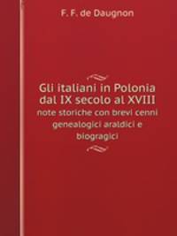 Gli italiani in Polonia dal IX secolo al XVIII. note storiche con brevi cenni genealogici araldici e biogragici