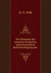 Die Elemente der neueren Geometrie unter besonderer Berucksichtigung des .