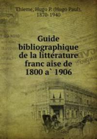 Guide bibliographique de la litte?rature franc?aise de 1800 a? 1906
