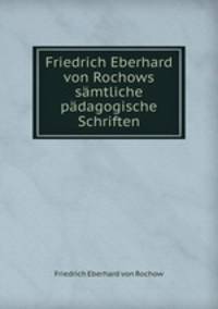 Friedrich Eberhard von Rochows samtliche padagogische Schriften